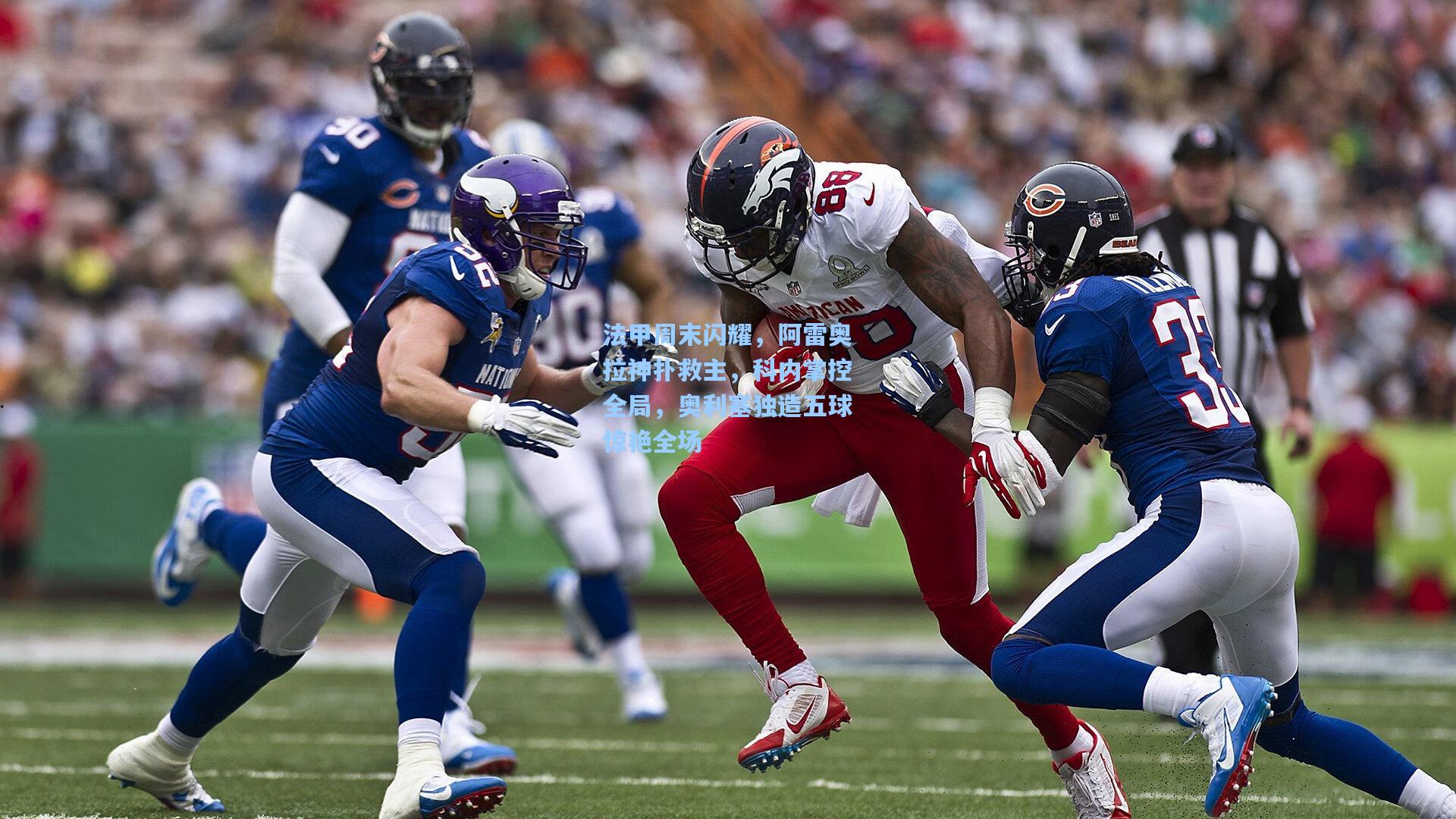 法甲周末闪耀，阿雷奥拉神扑救主，科内掌控全局，奥利塞独造五球惊艳全场