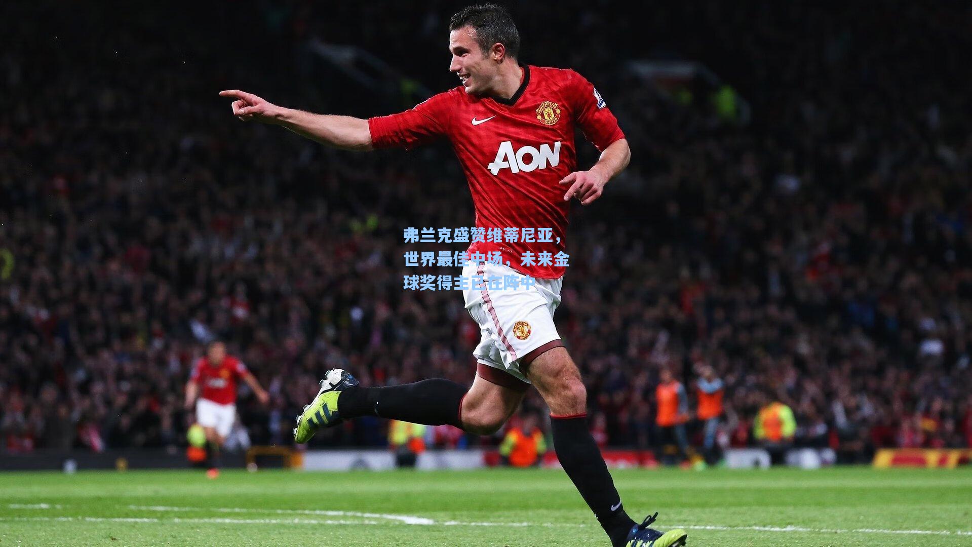 弗兰克盛赞维蒂尼亚，世界最佳中场，未来金球奖得主已在阵中