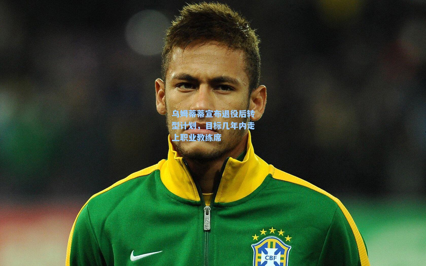 乌姆蒂蒂宣布退役后转型计划，目标几年内走上职业教练席